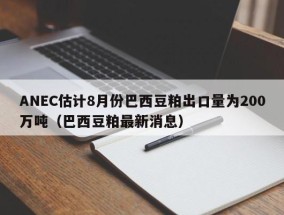 ANEC估计8月份巴西豆粕出口量为200万吨（巴西豆粕最新消息）