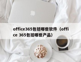 office365包括哪些软件（office 365包括哪些产品）